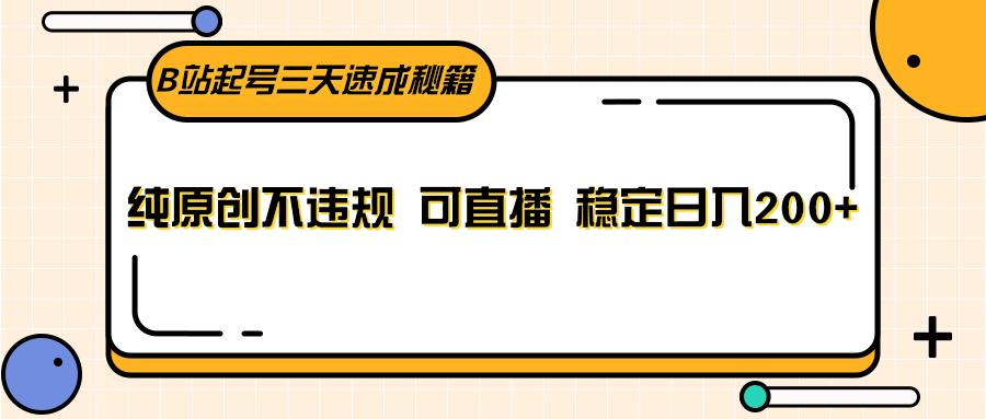 B站起号三天速成秘籍，纯原创不违规 可直播 稳定日入200+-搞钱日记