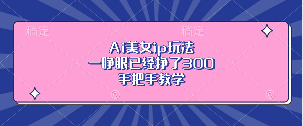 Ai美女ip玩法，一睁眼已经挣了300，手把手教学-搞钱日记
