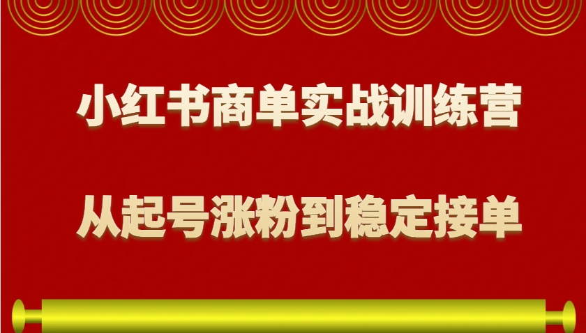 小红书商单实战训练营，从0到1教你如何变现，从起号涨粉到稳定接单，适合新手-搞钱日记