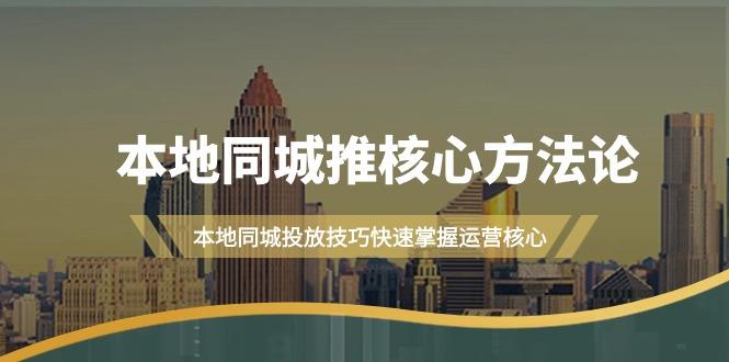 (9439期)本地同城·推核心方法论，本地同城投放技巧快速掌握运营核心(16节课)-搞钱日记