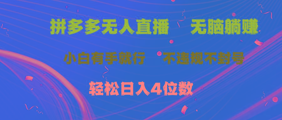 拼多多无人直播 无脑躺赚小白有手就行 不违规不封号轻松日入4位数-搞钱日记