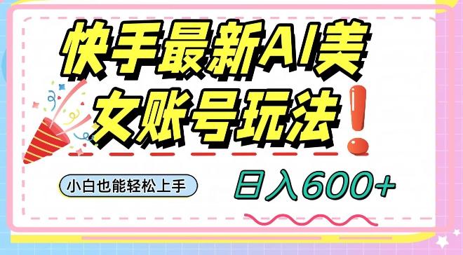 快手AI美女号最新玩法，日入600+小白级别教程【揭秘】-搞钱日记
