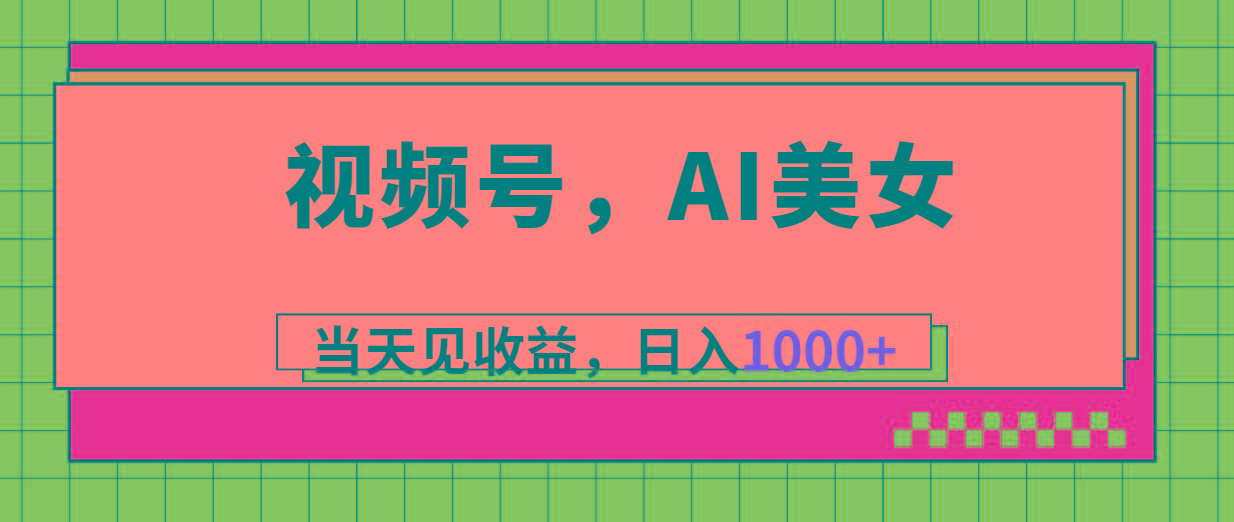 视频号，Ai美女，当天见收益，日入1000+-搞钱日记