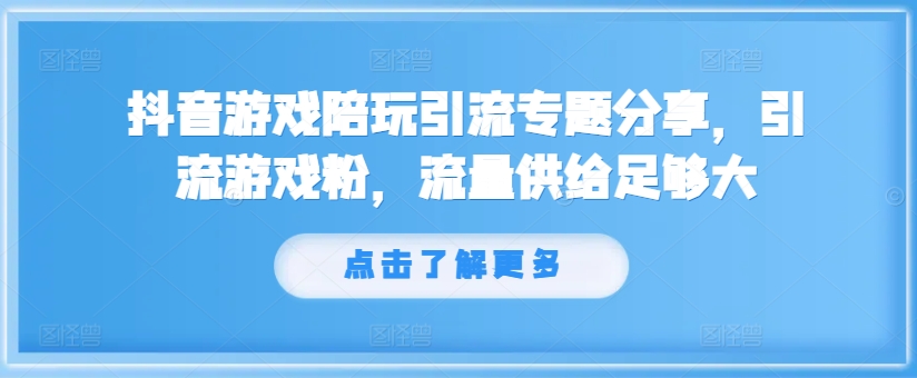 抖音游戏陪玩引流专题分享，引流游戏粉，流量供给足够大-搞钱日记