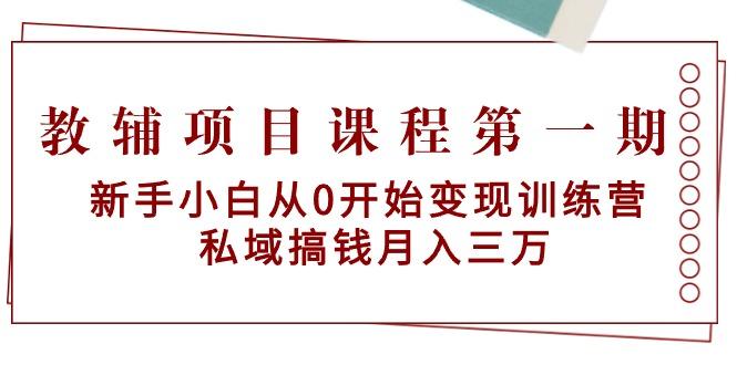 教辅项目课程第一期：新手小白从0开始变现训练营  私域搞钱月入三万-搞钱日记