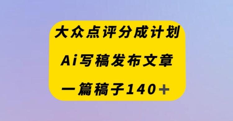大众点评创作者分成计划，AI写稿发布文章，一篇文章收益140＋-搞钱日记