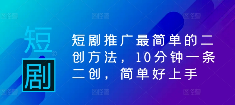短剧推广最简单的二创方法，10分钟一条二创，简单好上手-搞钱日记