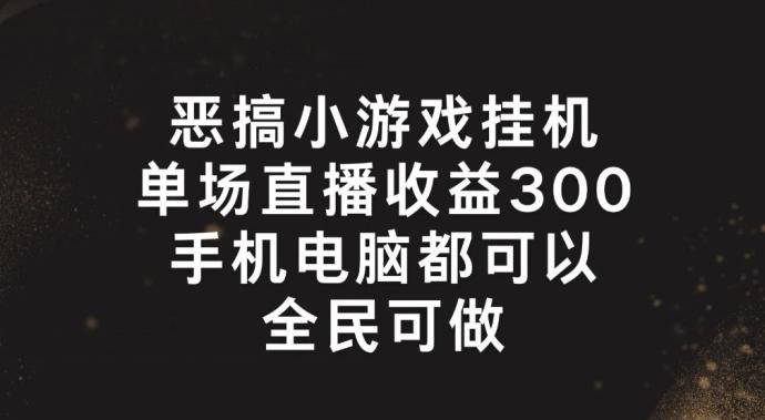 恶搞小游戏挂机，单场直播300+，全民可操作【揭秘】-搞钱日记