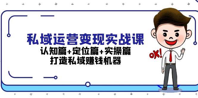 私域运营变现实战课：认知篇+定位篇+实操篇，打造私域赚钱机器-搞钱日记