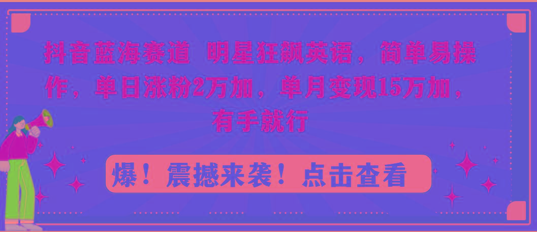 抖音蓝海赛道，明星狂飙英语，简单易操作，单日涨粉2万加，单月变现15万...-搞钱日记