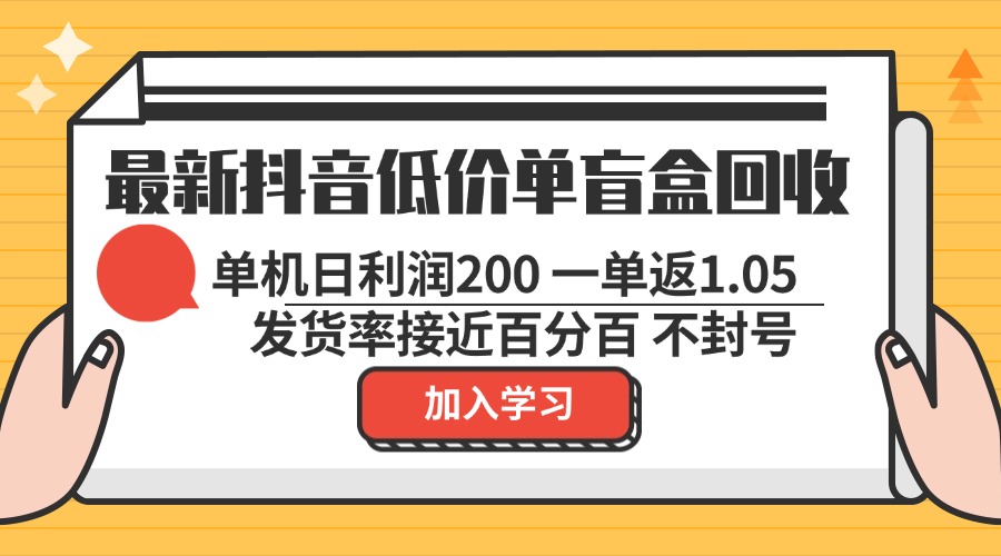 最新抖音低价单盲盒回收 一单1.05 单机日利润200 纯绿色不封号-搞钱日记