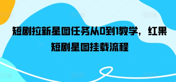 短剧拉新星图任务从0到1教学，红果短剧星图挂载流程-搞钱日记