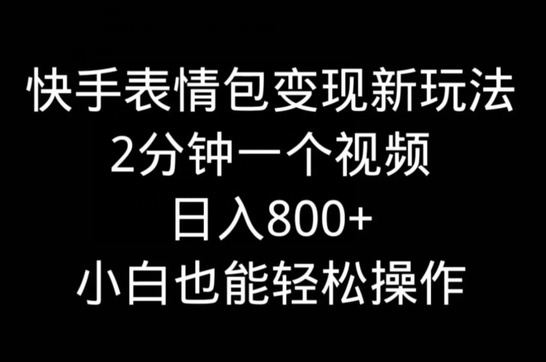 快手表情包变现新玩法，2分钟一个视频，日入800+，小白也能做-搞钱日记