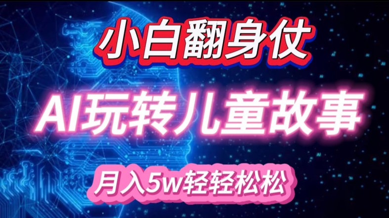 小白大翻身!靠AI玩转绘本故事，月入过W，轻松得很!-搞钱日记