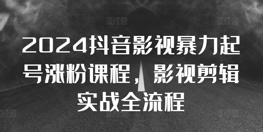 2024抖音影视暴力起号涨粉课程，影视剪辑搬运实战全流程-搞钱日记