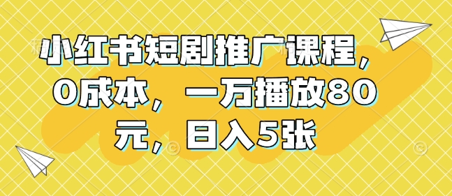 小红书短剧推广课程，0成本，一万播放80元，日入5张-搞钱日记