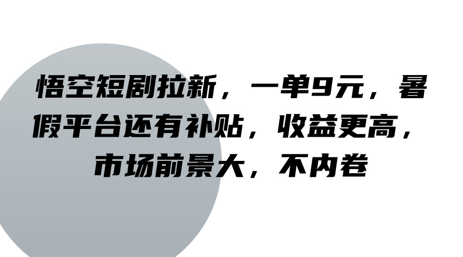 悟空短剧拉新，一单9元，暑假平台还有补贴，收益更高，市场前景大，不内卷-搞钱日记