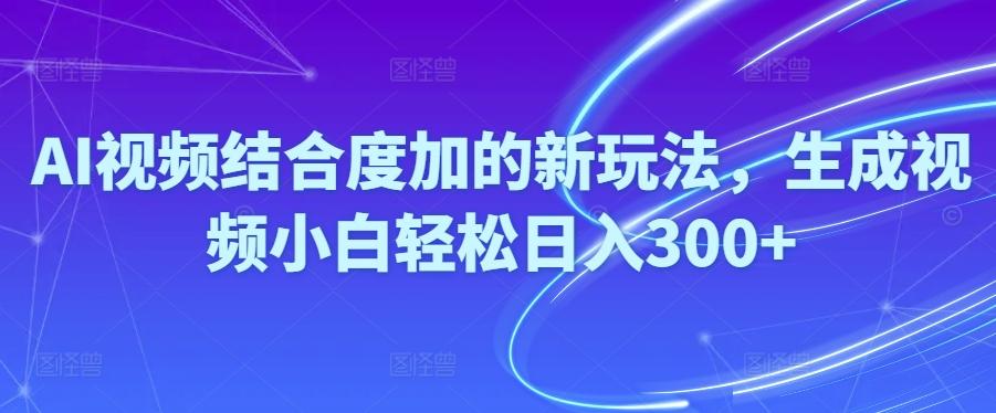 Ai视频结合度加的新玩法,生成视频小白轻松日入300+-搞钱日记