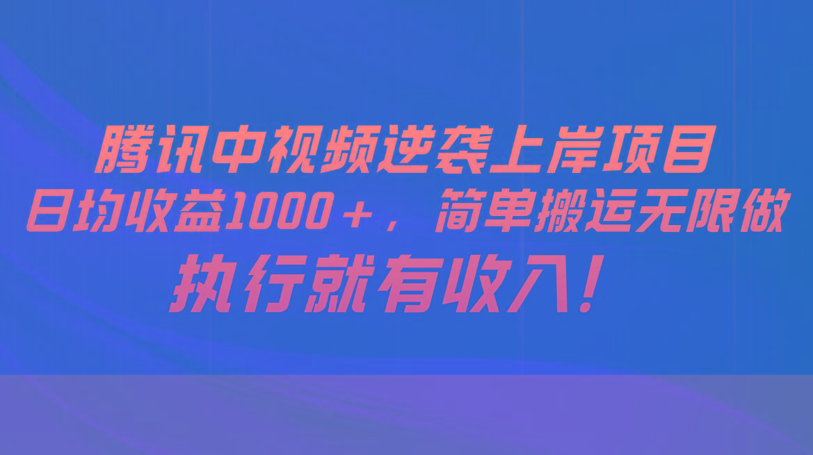 腾讯中视频项目，日均收益1000+，简单搬运无限做，执行就有收入-搞钱日记