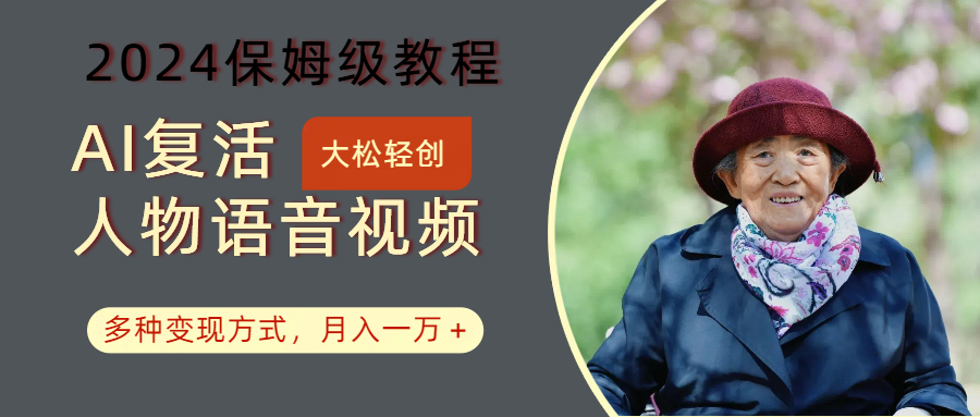 AI复活人物讲话视频：2024保姆级教程，多种变现方式，月入一万+-搞钱日记