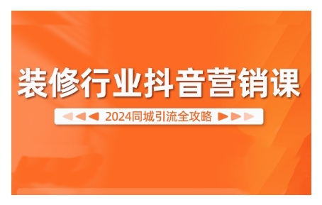 2024装修行业抖音营销课，同城引流全攻略-搞钱日记
