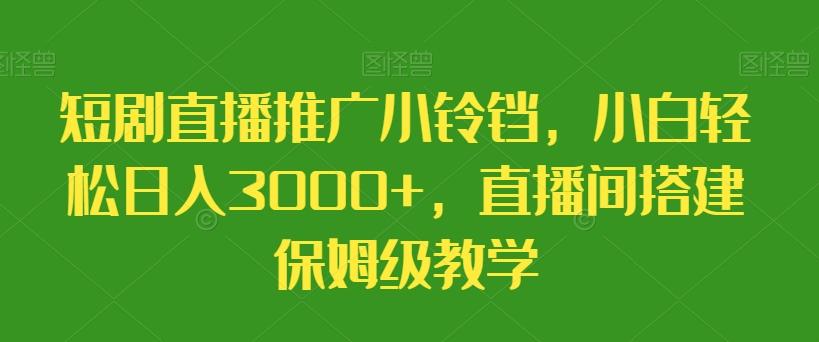 短剧直播推广小铃铛，小白轻松日入3000+，直播间搭建保姆级教学-搞钱日记