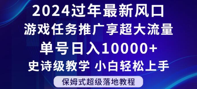 2024年过年新风口，游戏任务推广，享超大流量，单号日入10000+，小白轻松上手【揭秘】-搞钱日记