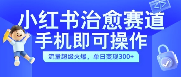 小红书治愈视频赛道，手机即可操作，流量超级火爆，单日变现300+【揭秘】-搞钱日记