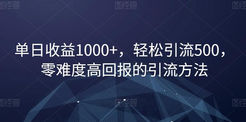 单日收益1000+，轻松引流500，零难度高回报的引流方法【揭秘】-搞钱日记