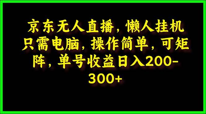 (9973期)京东无人直播，电脑挂机，操作简单，懒人专属，可矩阵操作 单号日入200-300-搞钱日记