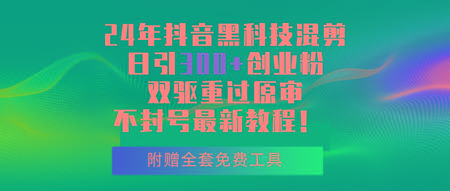 24年抖音黑科技混剪日引300+创业粉，双驱重过原审不封号最新教程！-搞钱日记
