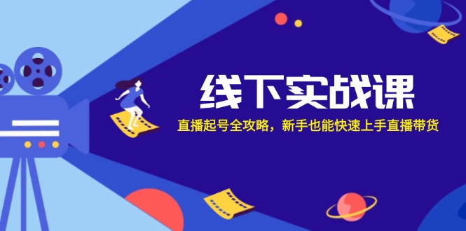 线下实战课：直播起号全攻略，新手也能快速上手直播带货-搞钱日记