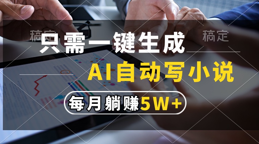 只需一键生成，AI自动写小说，每月躺赚5w+-搞钱日记