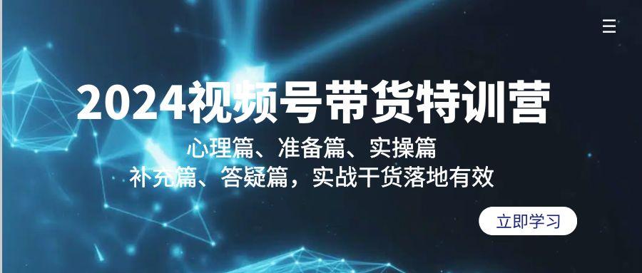 2024视频号带货特训营：心理篇、准备篇、实操篇、补充篇、答疑篇，实战...-搞钱日记