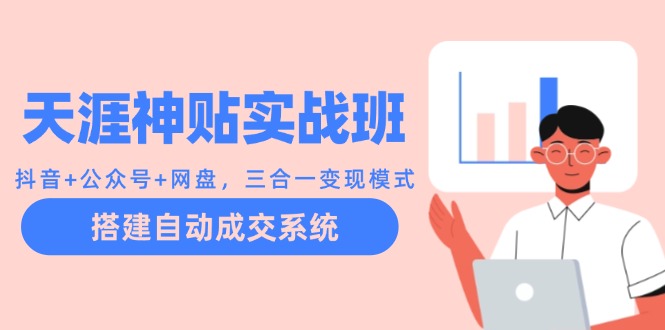 天涯神贴实战班：抖音+公众号+网盘，三合一变现模式，搭建自动成交系统-搞钱日记