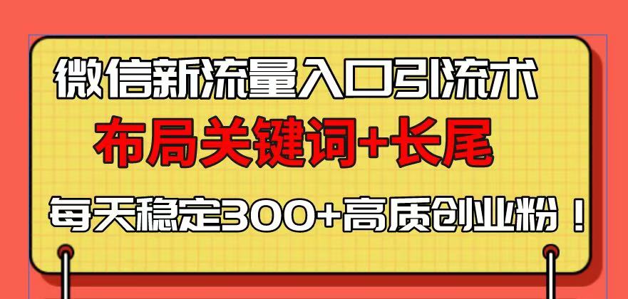 微信新流量入口引流术，布局关键词+长尾，每天稳定300+高质创业粉！-搞钱日记