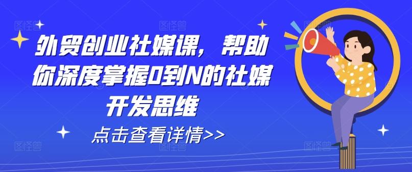 外贸创业社媒课，帮助你深度掌握0到N的社媒开发思维-搞钱日记