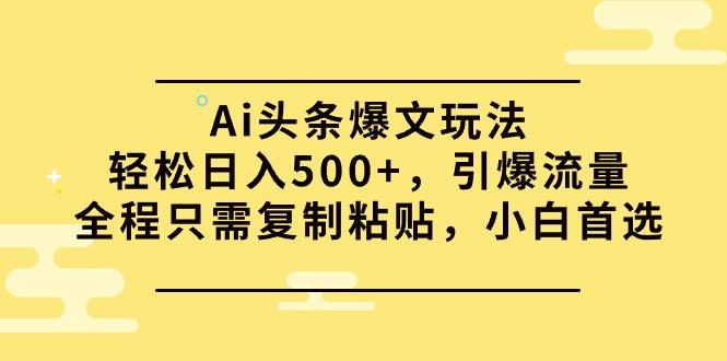 (9853期)Ai头条爆文玩法，轻松日入500+，引爆流量全程只需复制粘贴，小白首选-搞钱日记