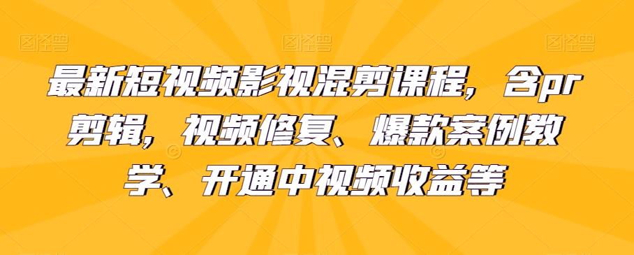 最新短视频影视混剪课程，含pr剪辑，视频修复、爆款案例教学、开通中视频收益等-搞钱日记