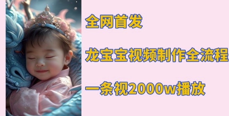 全网首发，龙宝宝视频制作教程，一条视频2000w播放-搞钱日记
