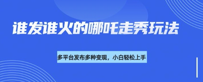 利用deepseek制作谁发谁火的哪吒2人物走秀视频，多平台发布多种变现-搞钱日记