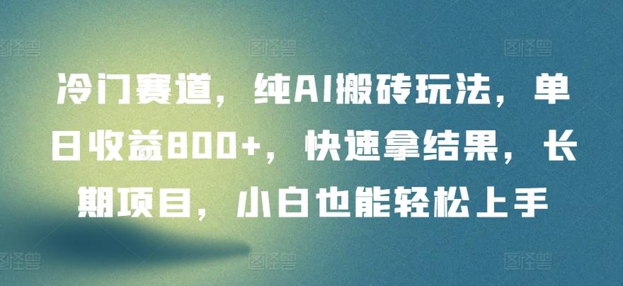 冷门赛道，纯AI搬砖玩法，单日收益800+，快速拿结果，长期项目，小白也能轻松上手【揭秘】-搞钱日记