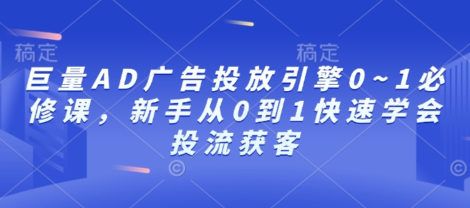 巨量AD广告投放引擎0~1必修课，新手从0到1快速学会投流获客-搞钱日记