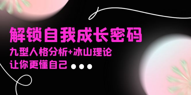 某社群课程，解锁自我成长密码，九型人格分析+冰山理论，让你更懂自己-搞钱日记