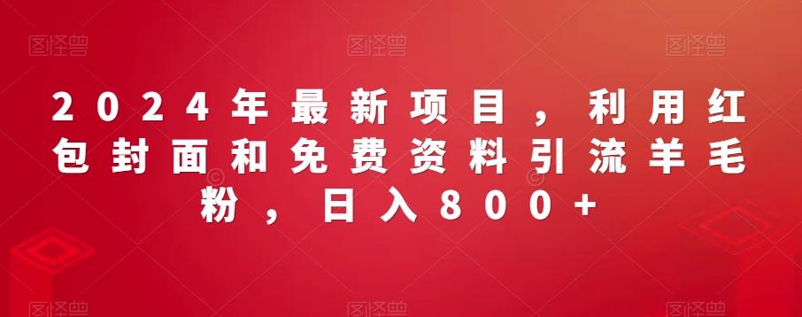 2024年最新项目，利用红包封面和免费资料引流羊毛粉，日入800+-搞钱日记