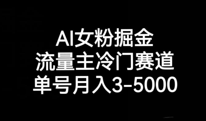 AI女粉掘金，流量主冷门赛道，单号月入3-5000【揭秘】-搞钱日记