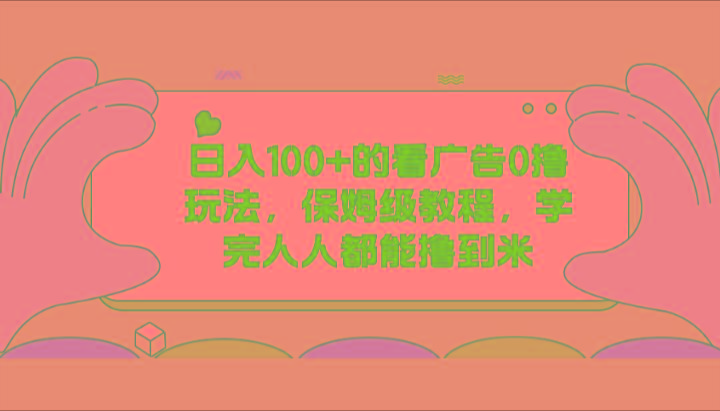 日入100+的看广告0撸玩法，保姆级教程，学完人人都能撸到米-搞钱日记