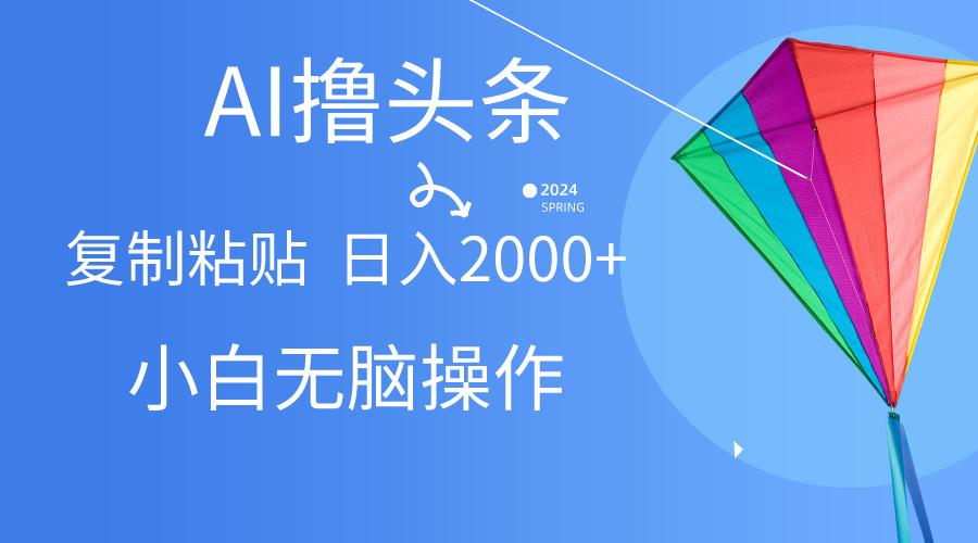 AI一键生成爆款文章撸头条,无脑操作，复制粘贴轻松,日入2000+-搞钱日记