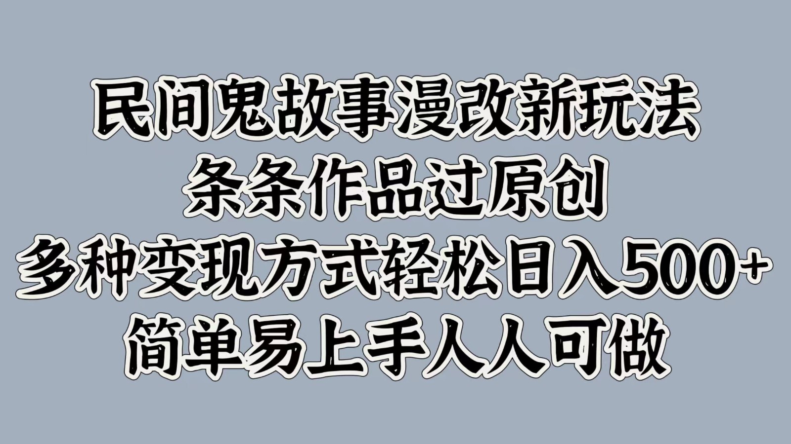 民间鬼故事漫改新玩法，条条作品过原创，多种变现方式轻松日入500+简单易上手人人可做-搞钱日记