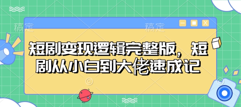 短剧变现逻辑完整版，短剧从小白到大佬速成记-搞钱日记